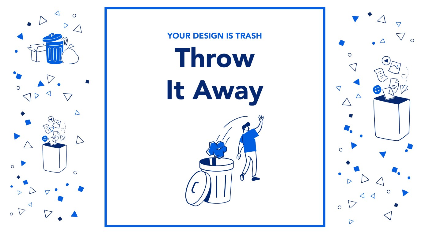 Your Design is Trash - Throw It Away